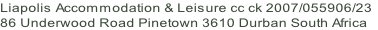 Liapolis Accommodation & Leisure cc ck 2007/055906/23
86 Underwood Road Pinetown 3610 Durban South Africa